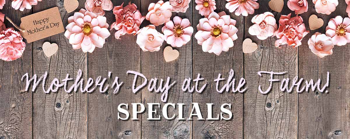 Mother's Day Specials at the Farm